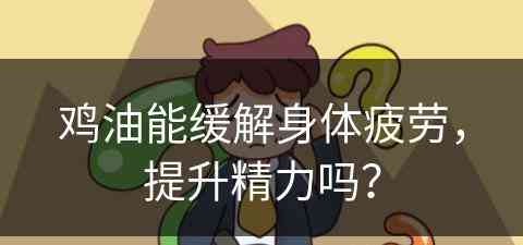 鸡油能缓解身体疲劳，提升精力吗？